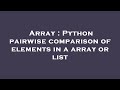 Array : Python pairwise comparison of elements in a array or list
