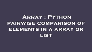Array : Python pairwise comparison of elements in a array or list