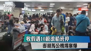 收假遇10級浪船班停　澎湖馬公機場塞爆