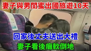 妻子與男閨蜜出國旅遊10天，回家後丈夫送出大禮，妻子看後癱軟倒地【奇葩大匯】#談笑娛生#叉雞#宇宙大熱門#奇聞#秘事#民間故事#奇聞#故事#奇聞觀察室#案件解讀