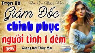 Không thể bỏ lỡ: Giám Đốc Chinh Phục Người Tình 1 Đêm - Truyện tâm sự thầm kín đặc sắc 2025