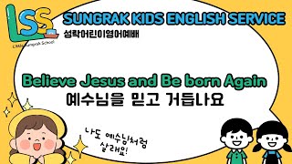 LSS 영어예배 - 예수님을 믿고 거듭나요(Believe Jesus and Be born Again) | 22.05.01 성락교회 어린이부