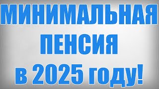 МИНИМАЛЬНАЯ ПЕНСИЯ в 2025 году!