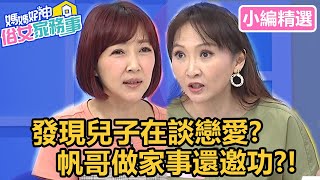 余皓然發現兒子在談戀愛？帆哥做家事邀功，害Julie好頭痛？！【媽媽好神之俗女家務事】小編精選｜韋汝 何戎 黃瑽寧