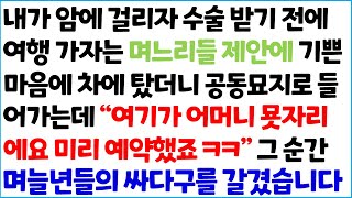 [반전사이다사연] 내가 암에 걸리자 수술 받기 전에 여행가자는 며느리들 제안에 기쁜 마음에 차에 탔더니 공동묘지로 들어가는데 \