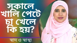 সকালে খালি পেটে চা খাওয়া ভালো না খারাপ | Nutritionist Aysha Siddika | Shad o Shastho