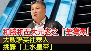 和勝和五大元老之「荃灣澤」，大敗聯英社眾人，挑釁「上水皇帝」︱和勝和︱14K︱新義安#HK娛樂驛站