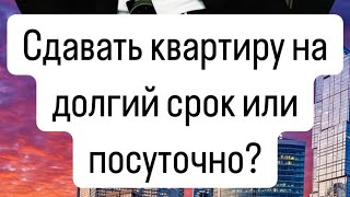 КАК ЛУЧШЕ СДАВАТЬ КВАРТИРУ ? ПОСУТОЧНО ИЛИ ДОЛГОСРОЧНО В 2024 году ?