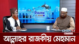 আল্লাহর রাজকীয় মেহমান | ইসলাম ও আমরা | Islam O Amra | News24