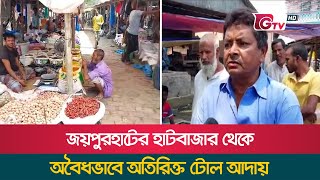 জয়পুরহাটের হাটবাজার থেকে অবৈধভাবে অতিরিক্ত টোল আদায় | Joypurhat Bazar