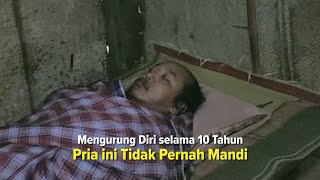 Pria Ini Mengurung Diri Tak Pernah Mandi Selama 10 Tahun, Ndak Usah Dibayangke..