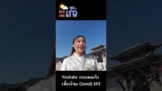 กระเตงเก้ว เที่ยวโซล (Seoul) EP3