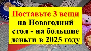 Поставьте 3 вещи на Новогодний стол - на большие деньги и счастье в 2025 году. Как привлечь достаток