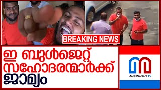 ഇ ബുള്‍ജെറ്റ് വ്‌ളോഗര്‍മാര്‍ക്ക് ജാമ്യം ലഭിച്ചു   I   e bull jet