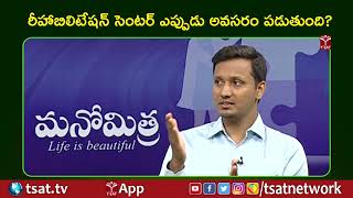 MANOMITRA  || రీహాబిలిటేషన్ సెంటర్ ఎప్పుడు అవసరం పడుతుంది || TSAT