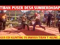 GUS EDI KLINTING VS JAWARA TIBAN T, AGUNG NGURI URI BUDOYO JOWO !! TIBAN PUSER SUMBERDADAP T,AGUNG