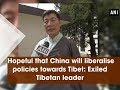 Hopeful that China will liberalise policies towards Tibet: Exiled Tibetan leader  - ANI News