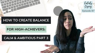 How To Create Balance For High-Achievers: Calm \u0026 Ambitious Part 3