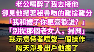 老公喝醉了我去接他 ， 卻見他摟著秘書吻的難捨難分 ， 「我和嫂子你更喜歡誰？」  「別提那個老女人，掃興」  我示意侍者噤聲一個操作，  隔天淨身出戶他瘋了#悠然書影#落日溫情 #情感故事 #花開富