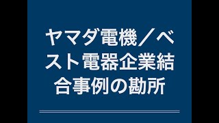 ヤマダ電機／ベスト電器企業結合事例の勘所