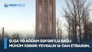 Şuşa və Ağdam səfəri ilə bağlı mühüm xəbər: Fevralın 16-dan etibarən..