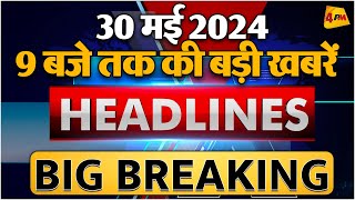 30 MAY 2024 ॥ Breaking News ॥ Top 10 Headlines