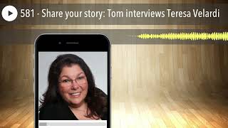 581 - Share your story: Tom interviews Teresa Velardi