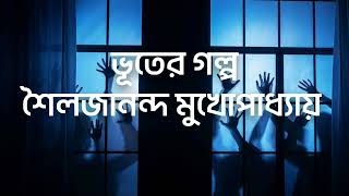 শৈলজানন্দ মুখোপাধ্যায়। ভূতের গল্প। Ghost Story। Shailajananda Mukhopadhyay। Bhuter Galpo।