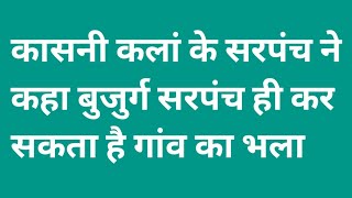 कासनी कलां गांव के सरपंच बोले बुजुर्ग व्यक्ति ही बेहतर सरपंच हो सकता है। Kasani kalan Sarpanch