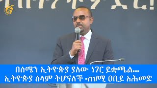 በሰሜን ኢትዮጵያ ያለው ነገር ይቋጫል… ኢትዮጵያ ሰላም ትሆናለች ጠ/ሚ ዐቢይ አሕመድ