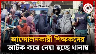 আন্দোলনকারী শিক্ষকদের আটক করে নেয়া হচ্ছে থানায় | Shahbagh | Teacher Protest | kalbela