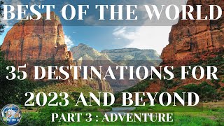 Top 35 Places of the World: 35 Destinations for 2023 and Beyond (Part 3 : ADVENTURE) BEFORE YOU GO