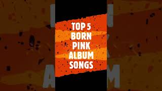 TOP 5 BORN PINK SONGS BLACKPINK ALBUM