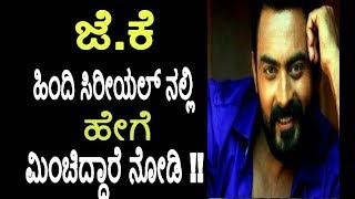 ಜೆ.ಕೆ ಹಿಂದಿ ಸಿರೀಯಲ್ ನಲ್ಲಿ ಹೇಗೆ ಮಿಂಚಿದ್ದಾರೆ ನೋಡಿ !! | J.k in Hindi serial | jayaram Karthik | j.k |