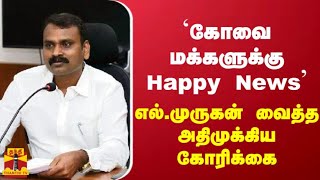 `கோவை மக்களுக்கு  Happy News' எல்.முருகன்  வைத்த அதிமுக்கிய  கோரிக்கை