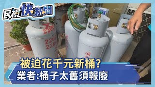 被迫花千元新桶？　瓦斯行業者：桶子太舊須報廢－民視新聞