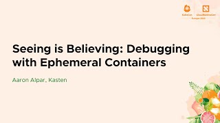 Seeing is Believing: Debugging with Ephemeral Containers - Aaron Alpar, Kasten