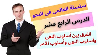 سلسلة العالمى فى النحو ( الدرس الرابع عشر / الفرق بين أسلوب النفى وأسلوب النهى وأسلوب الأمر)