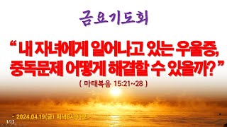 온라인 금요기도회(2024.4.19/금) 내 자녀에게 일어나고 있는 우울증, 중독문제 어떻게 해결할 수 있을까?(마태복음15:21~28)_동탄명성교회 정보배목사