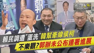 賴民調遭「蛋洗」韓幫牽線侯柯　不樂觀?郭辦未公布連署進展｜政治一點\