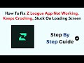 How To Fix Z League App Not Working, Keeps Crashing, Stuck On Loading Screen