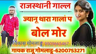 राजस्थानी गाल्ल ।।ज्यानू थारा गाला प बोल च मोर।।गायक  राजू गोमलाडु विकास गोमलाडु सीगपुरा 9509665467