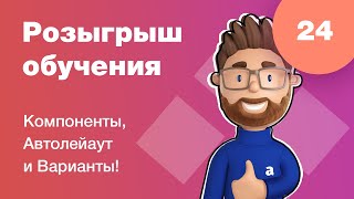 Розыгрыш обучения. Компоненты, автолейауты и варианты. Стрим #24