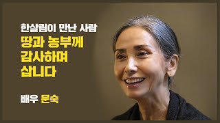 한살림이 만난 사람 | 배우 문숙 | 땅과 농부께 감사하며 삽니다