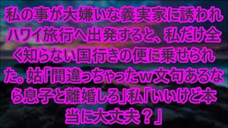 【スカッとする話】私の事が大嫌いな義実家に誘われハワイ旅行へ出発すると、私だけ全く知らない国行きの便に乗せられた。姑「間違っちゃったｗ文句あるなら息子と離婚しろ」私「いいけど本当に大丈夫？」【修羅場】