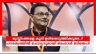 മുസ്ലിംങ്ങളെ കൂടി ഉള്‍പ്പെടുത്തിക്കൂടെ..? പൗരത്വത്തിൽ ചോദ്യവുമായി ബംഗാള്‍ ബിജെപി​