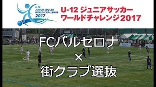 ワールドチャレンジ2017 FCバルセロナU12×街クラブ選抜【前半】