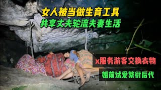 女人被当成生育工具，男人共享18岁女孩繁衍后代，半夜趁族人睡觉拉女孩去山洞x生活