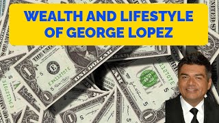 Wealth And Lifestyle Of George Lopez