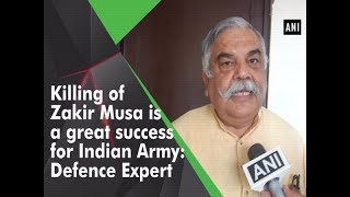 Killing of Zakir Musa is a great success for Indian Army: Defence Expert - ANI News